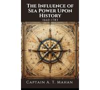 The Influence of Sea Power Upon History, 1660-1783: A Military and Maritime History Book, Unabridged Edition with Original Illustrations
