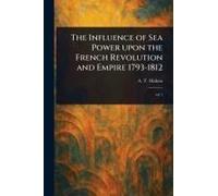 The Influence Of Sea Power Upon The French Revolution And Empire 1793-1812