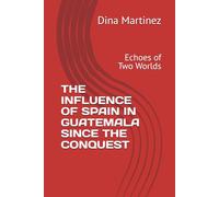 THE INFLUENCE OF SPAIN IN GUATEMALA SINCE THE CONQUEST: Echoes of Two Worlds