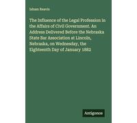 The Influence of the Legal Profession in the Affairs of Civil Government. An Address Delivered Before the Nebraska State Bar Association at Lincoln, ... Wednesday, the Eighteenth Day of January 1882