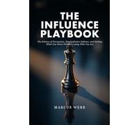 The Influence Playbook: The Science of Persuasion, Manipulation Defense, and Getting What You Want Without Losing Who You Are
