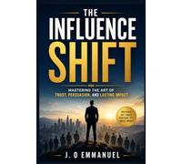 The Influence Shift: Mastering the Art of Trust, Persuasion, and Lasting Impact.