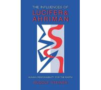 The Influences of Lucifer and Ahriman: Human Responsibility for the Earth : Five Lectures Given by Rudolf Steiner in November, 1919