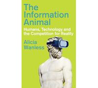 The Information Animal: Humans, Technology and the Competition for Reality
