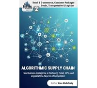 The Information Capital: The Algorithmic Supply Chain: How Business Intelligence is Reshaping Retail, CPG, and Logistics for a New Era of Competition