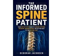 The Informed Spine Patient: your step-by-step guide to surgery options, recovery, rehabilitation, and getting back to the life you love