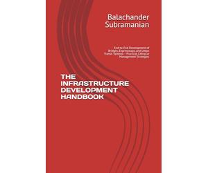 THE INFRASTRUCTURE DEVELOPMENT HANDBOOK: End-to-End Development of Bridges, Expressways, and Urban Transit Systems - Practical Lifecycle Management Strategies