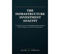 The Infrastructure Investment Analyst: A Practical Career and Implementation Guide to Deals, Diligence, and Asset Management