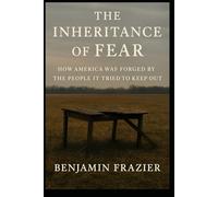 The Inheritance of Fear: How America Was Forged by the People It Tried to Keep Out