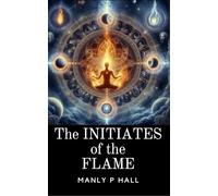 The Initiates of the Flame: Illuminating Ancient Mysteries and the Path to Self-Mastery