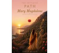The Initiatic Path of Mary Magdalene: The Code to Awaken the Sacred