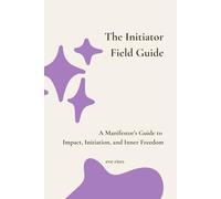 The Initiator Field Guide: A Manifestor’s Guide to Impact, Initiation, and Inner Freedom