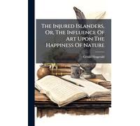 The Injured Islanders, Or, The Influence Of Art Upon The Happiness Of Nature