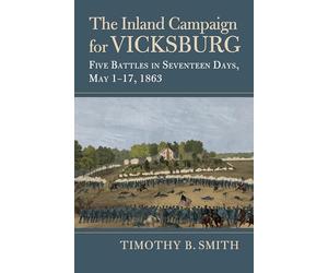 The Inland Campaign for Vicksburg: Five Battles in Seventeen Days, May 1-17, 1863