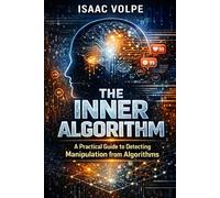 THE INNER ALGORITHM. A Practical Guide to Detecting Manipulation from Algorithms: Reprogram Your Mind to Detect Manipulation, Break Cognitive Bias, and Make Decisions in a World of Algorithms.