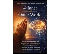 The Inner and Outer World: Science, Consciousness, and the Question Behind Prayer. Exploring The Brain, Meditation, and the Mystery of Awareness.