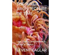 THE INNER ARCHITECTURE OF TIME: Love, Dignity, and Freedom in an Age of Silence