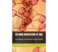 THE INNER ARCHITECTURE OF TIME: Love, Dignity, and Freedom in an Age of Silence