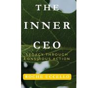 The Inner CEO: Legacy Through Conscious Action: Lead with Purpose. Live with Integrity. Leave a Legacy that Matters