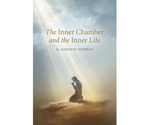 The Inner Chamber and the Inner Life: The Christian Classic on Prayer & Fellowship With God by Andrew Murray