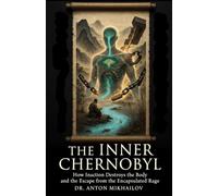 THE INNER CHERNOBYL: How Inaction Destroys the Body and and the Escape from the Encapsulated Rage