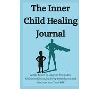 The Inner Child Healing: A Safe Space to Uncover Unspoken Childhood Rules, Set Deep Boundaries and Reclaim Your True Self