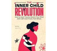The Inner Child Revolution: How to Heal Trauma, Rewire Your Mind with CBT and Finally Feel Whole