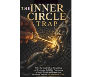 The Inner Circle Trap: A Step-by-Step Guide to Recognizing and Overcoming the Hidden Programming of Family, Friends, and Bosses-And Reclaiming Your Life, One Boundary at a Time