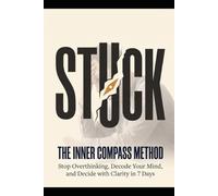 The Inner Compass Method: Decode Your Mind, Decide with Clarity, and Never Get Stuck Again - A 7-Day System for Better Decision-Making