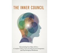 The Inner Council: Harmonizing Your Many Selves - A Complete Guide to Inner Parts Work, Emotional Integration, and Psychological Wholeness