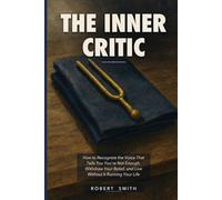 The Inner Critic: How to Recognize the Voice That Tells You You're Not Enough, Withdraw Your Belief, and Live Without It Running Your Life