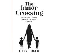 The Inner Crossing: Ancient Tools For The Hardest Job You Will Ever Love