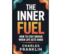 THE INNER FUEL: How to stay driven When life Gets Hard