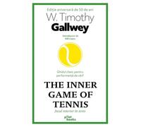 The Inner Game of Tennis. Jocul interior in tenis - W. Timothy Gallwey