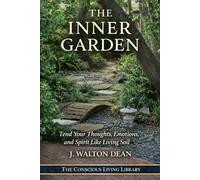 The Inner Garden: Tend Your Thoughts, Emotions, and Spirit Like Living Soil