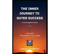 The Inner Journey to Outer Success: Your Mind the architect of your Reality
