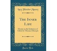 The Inner Life: Hymns On The Imitation Of Christ By Thomas A'kempis (Classic Reprint)