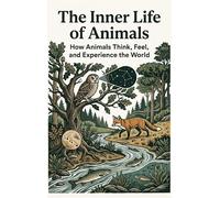 The Inner Life of Animals: How Animals Think, Feel, and Experience the World