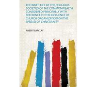 The Inner Life of the Religious Societies of the Commonwealth: Considered Principally With Reference to the Influence of Church Organization on the Spread of Christianity