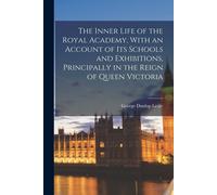 The Inner Life Of The Royal Academy, With An Account Of Its Schools And Exhibitions, Principally In The Reign Of Queen Victoria