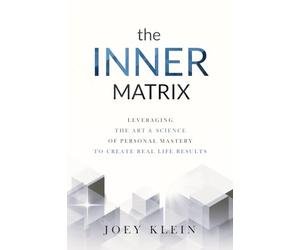 The Inner Matrix: Leveraging the Art & Science of Personal Mastery to Create Real Life Results