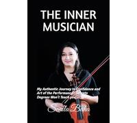 THE INNER MUSICIAN: My Authentic Journey to Confidence and Art of the Performance - Secrets Degrees Won't Teach you