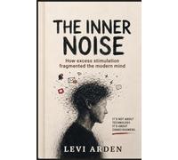 THE INNER NOISE: How excess stimulation fragmented the modern mind