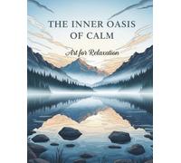 The Inner Oasis of Calm Art for Relaxation: A Premium Adult Coloring Collection with Inspiring Designs of Natural Landscapes, Delicate Flowers, and ... A Creative Tool for Meditation, Mindfulness,
