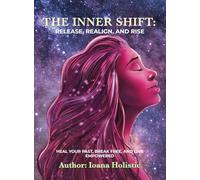 The Inner Shift Release, Realign, and Rise: Heal Your Past, Break Free, and Live Empowered