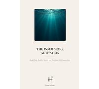 The Inner Spark Activation: Shape Your Reality, Master Your Potential, Live Empowered