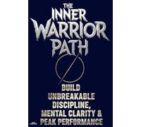 The Inner Warrior Path: Build Unbreakable Discipline, Mental Clarity & Peak Performance