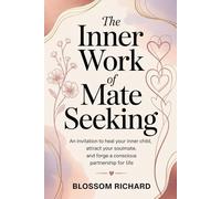 The Inner Work of Mate Seeking: An Invitation to Heal Your Inner Child, Attract Your Soulmate, and Forge a Conscious Partnership for Life