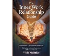 THE INNER WORK OF RELATIONSHIP GUIDE: TRANSFORMING LOVE FROM THE INSIDE OUT: CULTIVATING AUTHENTIC CONNECTION And EMOTIONAL GROWTH
