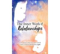 The Inner Work of Relationships: An Invitation to Heal Your Inner Child and Create a Conscious Relationship Together